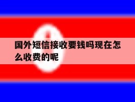 关于国外短信接收要钱吗现在怎么收费的呢的信息