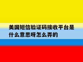 美国短信验证码接收平台是什么意思呀怎么弄的的简单介绍