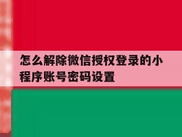 怎么解除微信授权登录的小程序账号密码设置