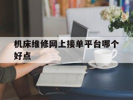 机床维修网上接单平台哪个好点