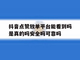抖音点赞放单平台能看到吗是真的吗安全吗可靠吗的简单介绍