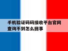 包含手机验证码码接收平台官网查询不到怎么回事的词条