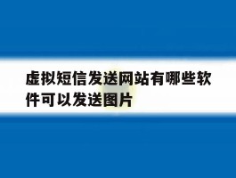 包含虚拟短信发送网站有哪些软件可以发送图片的词条