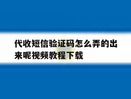 代收短信验证码怎么弄的出来呢视频教程下载的简单介绍