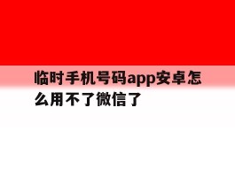包含临时手机号码app安卓怎么用不了微信了的词条