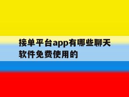 接单平台app有哪些聊天软件免费使用的的简单介绍