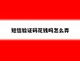 短信验证码花钱吗怎么弄