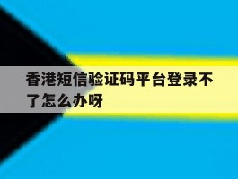 关于香港短信验证码平台登录不了怎么办呀的信息