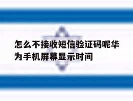 怎么不接收短信验证码呢华为手机屏幕显示时间的简单介绍