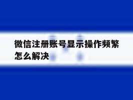 微信注册账号显示操作频繁怎么解决