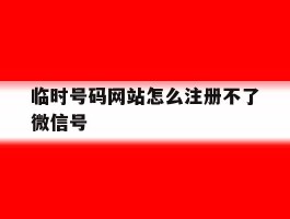 临时号码网站怎么注册不了微信号