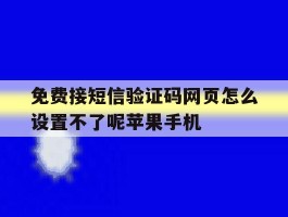 免费接短信验证码网页怎么设置不了呢苹果手机的简单介绍