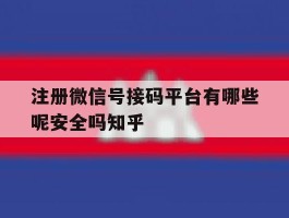 注册微信号接码平台有哪些呢安全吗知乎的简单介绍