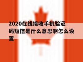 包含2020在线接收手机验证码短信是什么意思啊怎么设置的词条