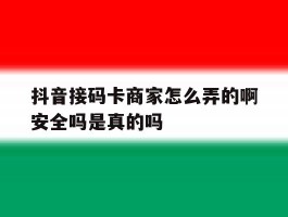 抖音接码卡商家怎么弄的啊安全吗是真的吗的简单介绍