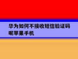 华为如何不接收短信验证码呢苹果手机的简单介绍