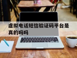 虚拟电话短信验证码平台是真的吗吗