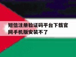 短信注册验证码平台下载官网手机版安装不了