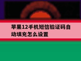 苹果12手机短信验证码自动填充怎么设置