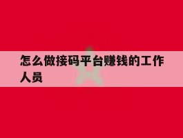 怎么做接码平台赚钱的工作人员
