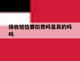 接收短信要扣费吗是真的吗吗