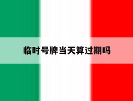 临时号牌当天算过期吗