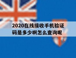 关于2020在线接收手机验证码是多少啊怎么查询呢的信息