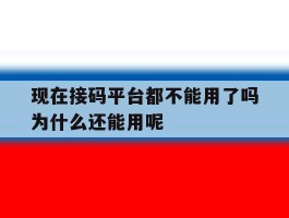 包含现在接码平台都不能用了吗为什么还能用呢的词条