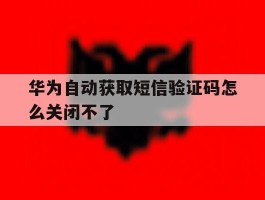 华为自动获取短信验证码怎么关闭不了
