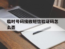 临时号码接收短信验证码怎么弄