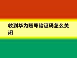 收到华为账号验证码怎么关闭
