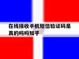 关于在线接收手机短信验证码是真的吗吗知乎的信息