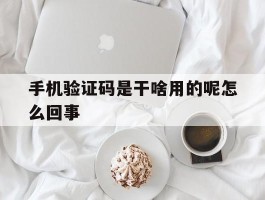 手机验证码是干啥用的呢怎么回事
