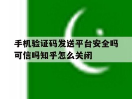 手机验证码发送平台安全吗可信吗知乎怎么关闭的简单介绍