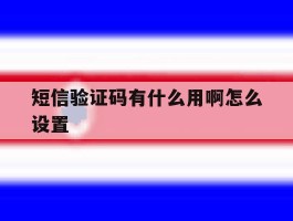 短信验证码有什么用啊怎么设置