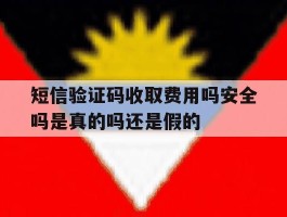 短信验证码收取费用吗安全吗是真的吗还是假的的简单介绍