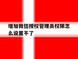 增加微信授权管理员权限怎么设置不了