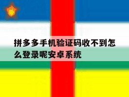 拼多多手机验证码收不到怎么登录呢安卓系统
