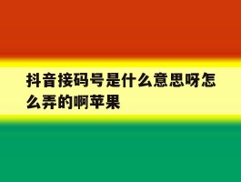 抖音接码号是什么意思呀怎么弄的啊苹果