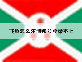 飞鱼怎么注册账号登录不上