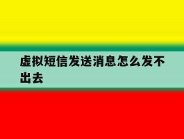 虚拟短信发送消息怎么发不出去