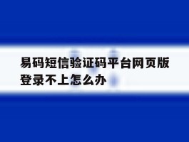易码短信验证码平台网页版登录不上怎么办的简单介绍