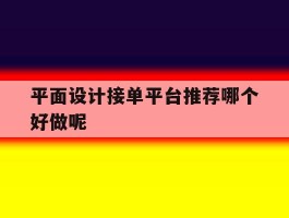 平面设计接单平台推荐哪个好做呢