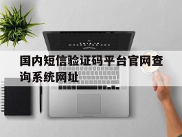 包含国内短信验证码平台官网查询系统网址的词条