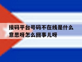 关于接码平台号码不在线是什么意思呀怎么回事儿呀的信息