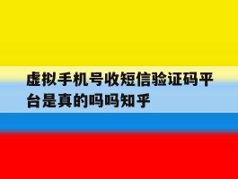 虚拟手机号收短信验证码平台是真的吗吗知乎的简单介绍