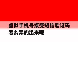关于虚拟手机号接受短信验证码怎么弄的出来呢的信息