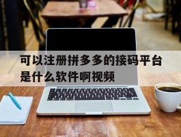 可以注册拼多多的接码平台是什么软件啊视频