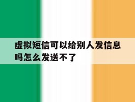 虚拟短信可以给别人发信息吗怎么发送不了
