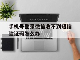手机号登录微信收不到短信验证码怎么办
